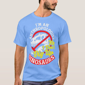 Anthropology Anthropologist No I dont dig up Dinos T-Shirt
