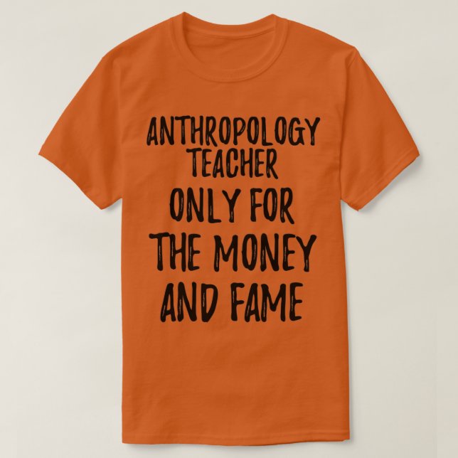 Anthropology Teacher Only For The Money And Fame T-Shirt (Design Front)