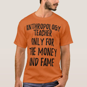 Anthropology Teacher Only For The Money And Fame T-Shirt