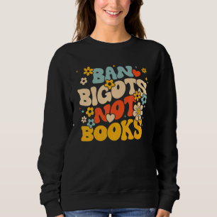 Anti Censorship Ban Bigots Not Books Banned Books Sweatshirt