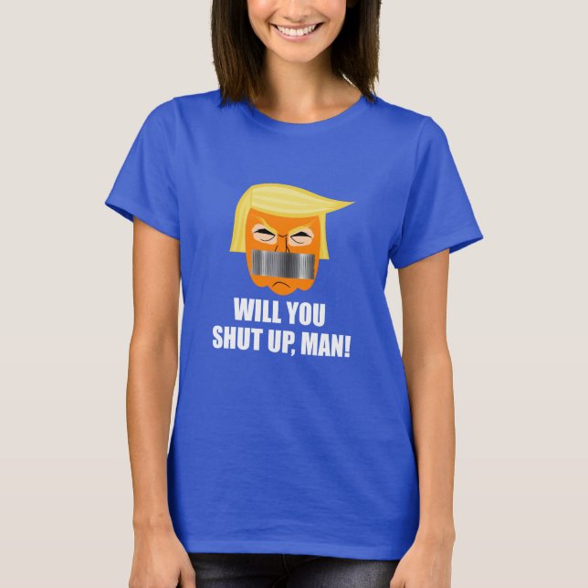 Anti Donald Trump Will You Shut Up Man T-Shirt (Front)