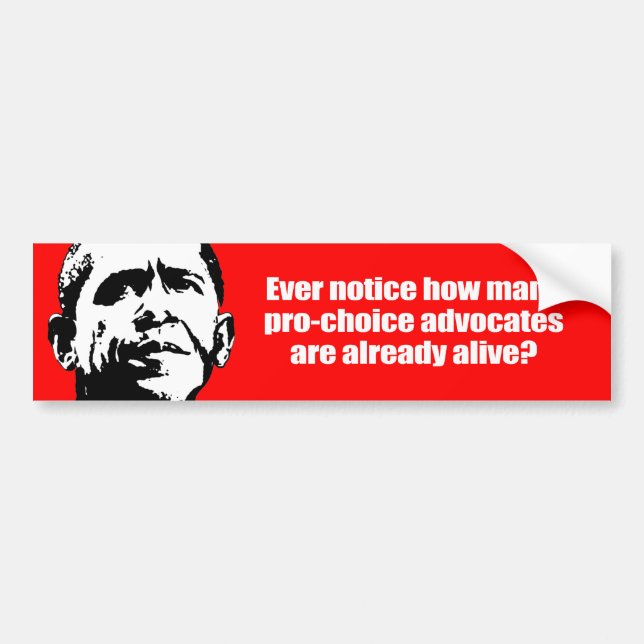 Anti-Obama - ever notice how pro-choice advocates  Bumper Sticker (Front)