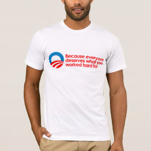 Anti-Obama - Everyone deserves what you work hard T-Shirt