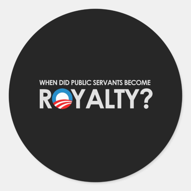 Anti-Obama - WHEN DID SERVANTS BECOME ROYALTY T-sh Classic Round Sticker (Front)