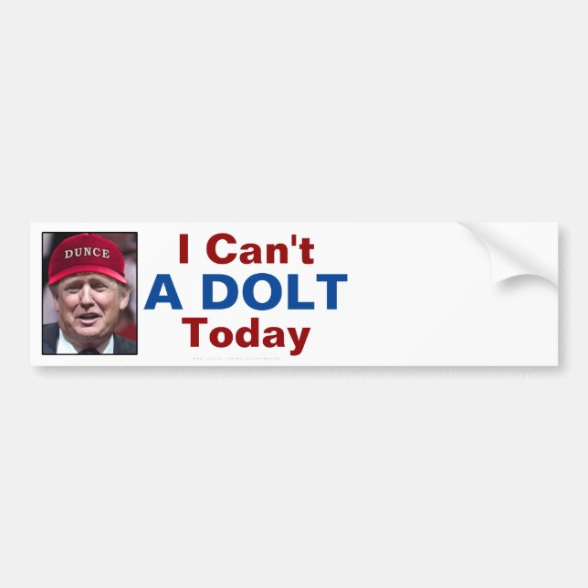 Anti President Donald Trump I Can't A Dolt Today Bumper Sticker (Front)