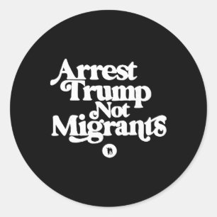 Anti Trump - Arrest Trump Not Migrants _1 Classic Round Sticker