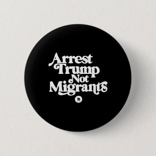 Anti Trump - Arrest Trump Not Migrants  6 Cm Round Badge