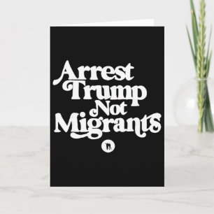 Anti Trump - Arrest Trump Not Migrants Card