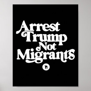 Anti Trump - Arrest Trump Not Migrants Poster