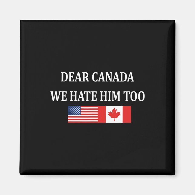 Anti Trump Dear Canada We Hate Him Too  Magnet (Front)