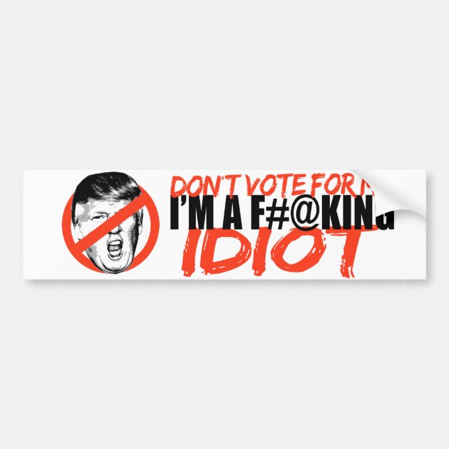 Anti-Trump - Don't vote for me I'm an Idiot -.png Bumper Sticker (Front)