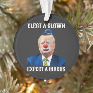 Anti-Trump Elect A Clown Expect A Circus Fun Ornament