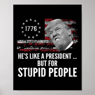 Anti Trump Hes Like A President But For Stupid Poster