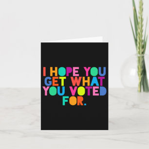 Anti-trump I Hope You Get What You Voted For Resis Card
