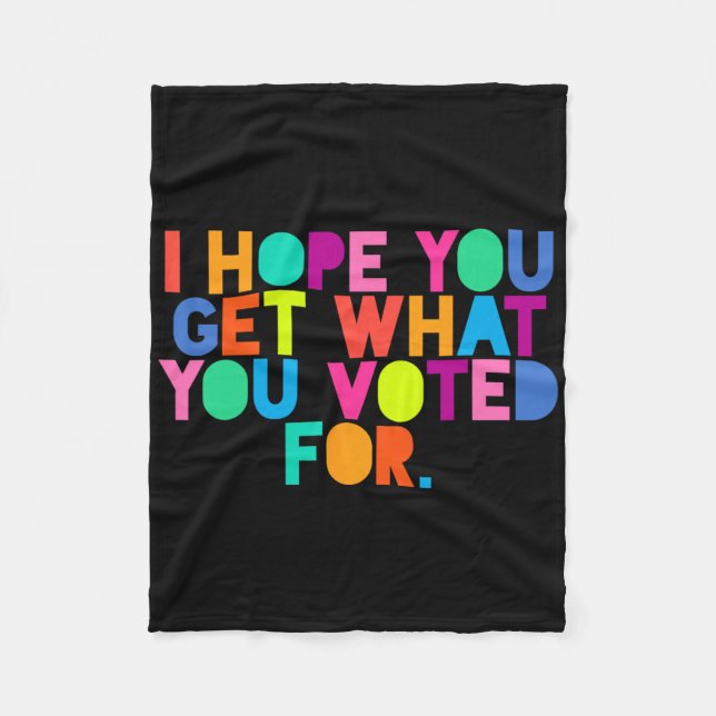 Anti-trump I Hope You Get What You Voted For Resis Fleece Blanket (Front)