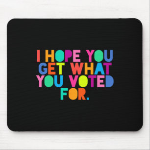 Anti-trump I Hope You Get What You Voted For Resis Mouse Pad