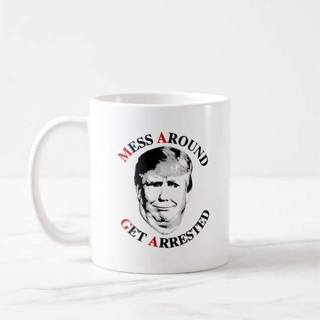 Anti-Trump Mess Around Get Arrested Coffee Mug (Left)