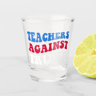 Anti-Trump - Teachers Against Trump II Shot Glass