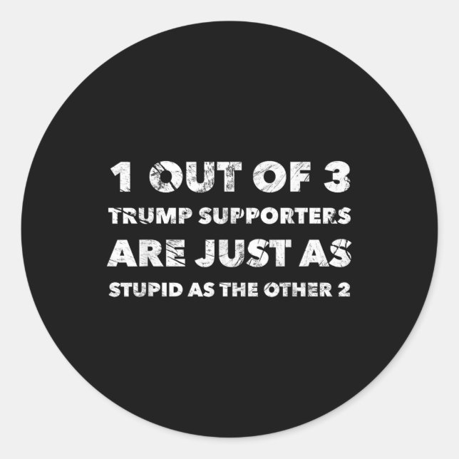 Anti-trump Trump Supporters Are Just Stupid  Classic Round Sticker (Front)