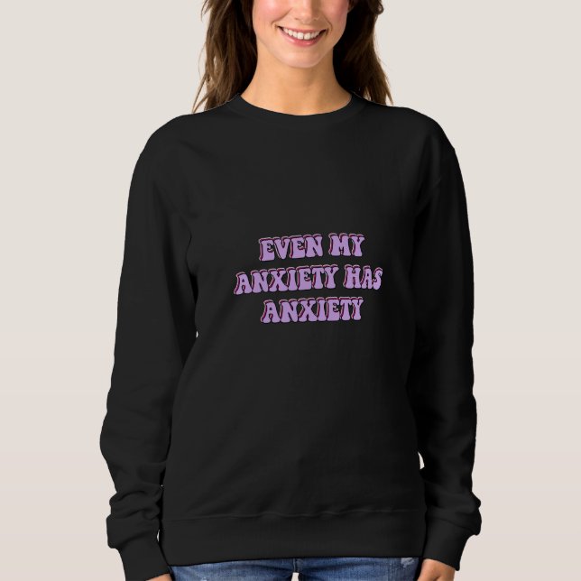 Anxiety mental health even my anxiety has anxiety sweatshirt (Front)
