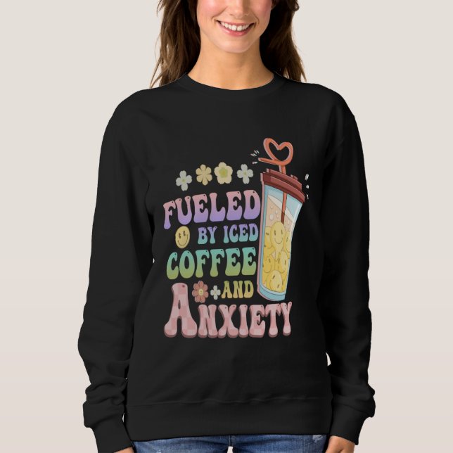 Anxious Person Fueled By Iced Coffee And Anxiety O Sweatshirt (Front)
