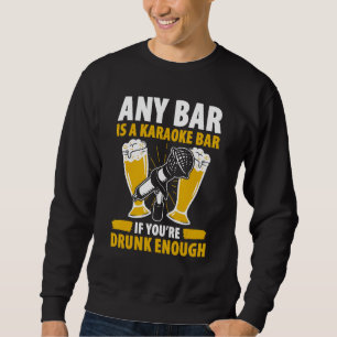 Any Bar Is A Karaoke Bar If You re Drunk Enough  S Sweatshirt