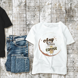 Any Day is Better with Coffee Funny Coffee Quote T-Shirt