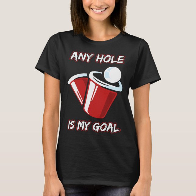 Any Hole Is My Goal Beerpong Booze Party Beer T-Shirt (Front)