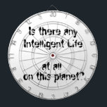 Any Intelligent Life at all?-dart board Dartboard<br><div class="desc">Is there any Intelligent Life at all on this planet? You wonder sometimes. This design is both funny and true. Fun design for sci-fi, space fans, and lovers of political world news. And anyone who just wonders this on a daily basis. Copyright by Debra Carr</div>