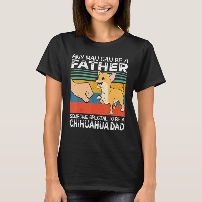 Any Man Can Be A Father Best Chihuahua Dad   Dog   T-Shirt (Front)