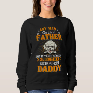 Any Man Can Be A Father Bichon Frise Daddy  Dog Sweatshirt