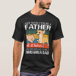 Any Man Can Be A Father But Special To Be A Chihua T-Shirt