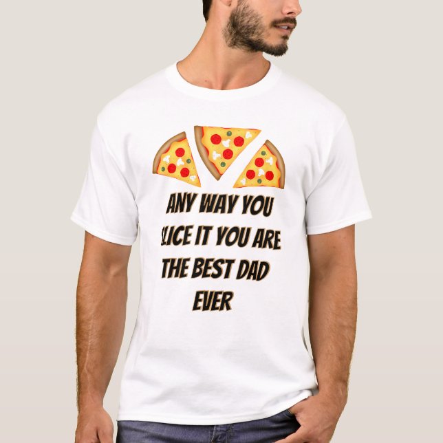 Any way you slice it you are best dad ever pizza  T-Shirt (Front)