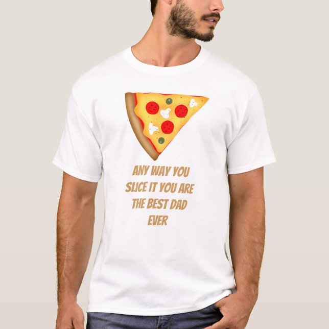 Any way you slice it you are best dad ever pizza  T-Shirt (Front)