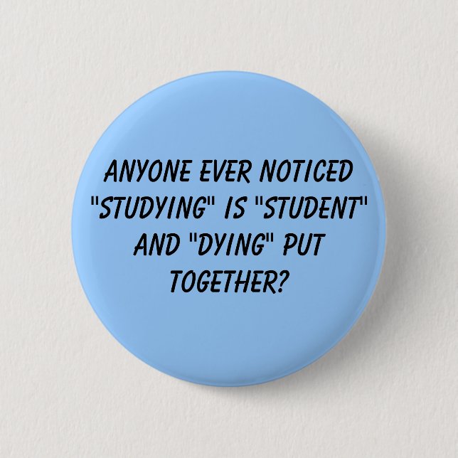 Anyone ever noticed "studying" is "student" and... 6 cm round badge (Front)