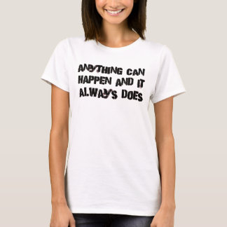 Anything Can Happen & It Always Does T-Shirt