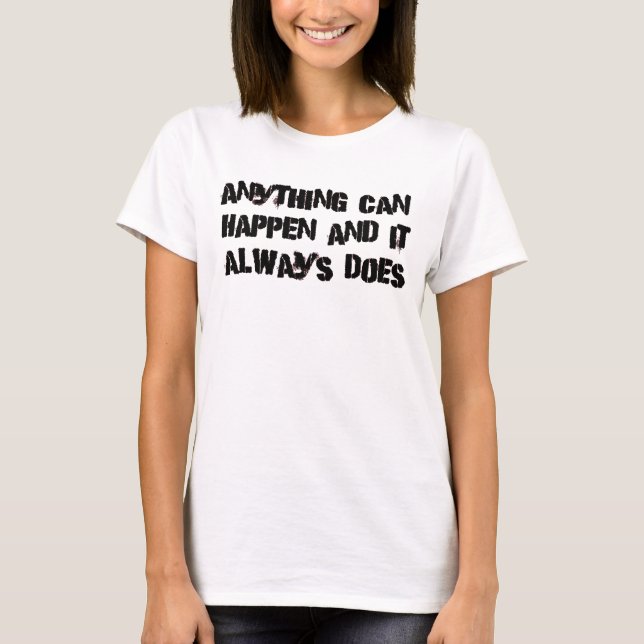 Anything Can Happen & It Always Does T-Shirt (Front)