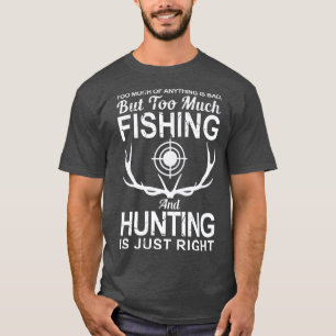 anything is bad, much fishing and hunting fisher h T-Shirt