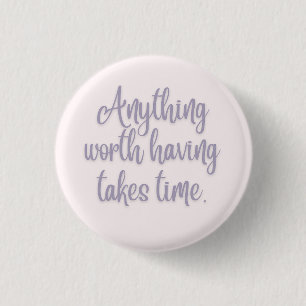Anything Worth Having Takes Time 3 Cm Round Badge