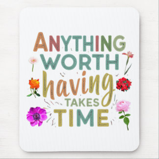Anything Worth Having Takes Time - Collection Mouse Pad
