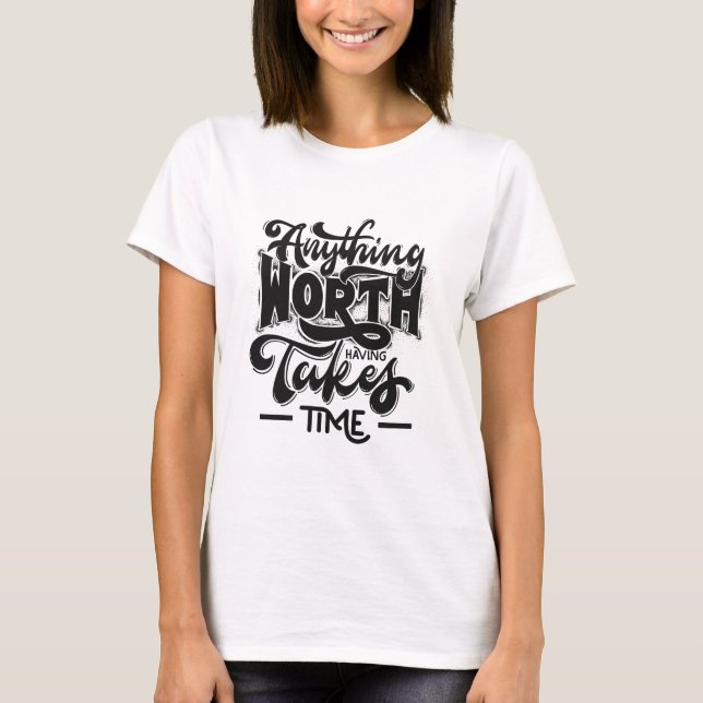 Anything Worth Having Takes Time T-Shirt (Front)