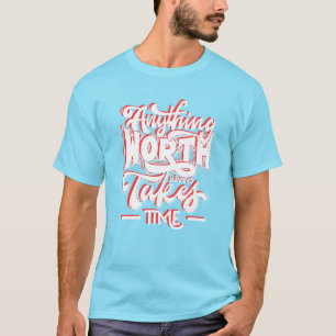 Anything  Worth Having Takes Time T-Shirt