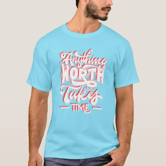 Anything Worth Having Takes Time T-Shirt