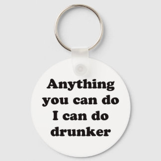 Anything you can do I can do drunker -  Keychain