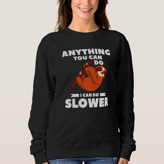 Anything You Can Do I Can Do Slower For A Sloth Sweatshirt (Front)