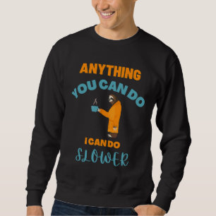 Anything You Can Do I Can Do Slower Funny Coffee A Sweatshirt