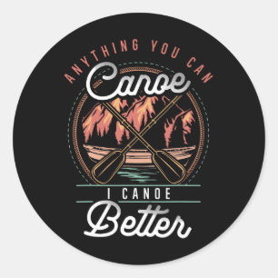Anything You Canoe I Canoe Better Kayak Canoeing B Classic Round Sticker