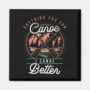 Anything You Canoe I Canoe Better Kayak Canoeing B Magnet