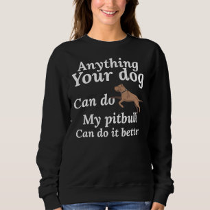 Anything Your Dog Can Do My Pitbull Can Do It Bett Sweatshirt