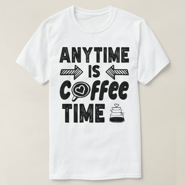 Anytime Is Coffee Time Caffeine Lover Cool Present T-Shirt (Design Front)